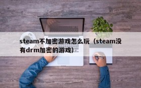 steam不加密游戏怎么玩(steam没有drm加密的游戏)