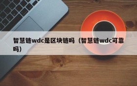 智慧链wdc是区块链吗(智慧链wdc可靠吗)