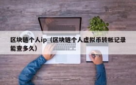 区块链个人ip(区块链个人虚拟币转帐记录能查多久)