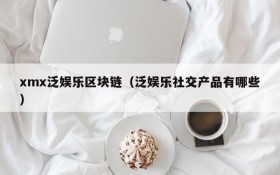 xmx泛娱乐区块链(泛娱乐社交产品有哪些)