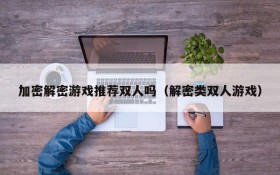 加密解密游戏推荐双人吗（解密类双人游戏）