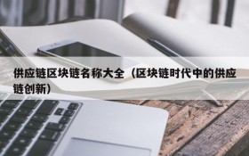 供应链区块链名称大全(区块链时代中的供应链创新)