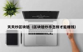 天天炒区块链(区块链炒币怎样才能赚钱)