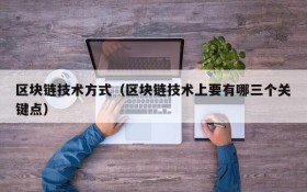 区块链技术方式(区块链技术上要有哪三个关键点)