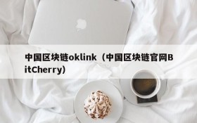 中国区块链oklink(中国区块链官网BitCherry)