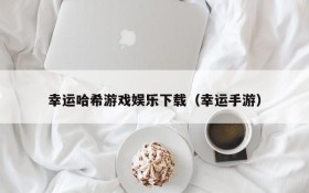 幸运哈希游戏娱乐下载(幸运手游)