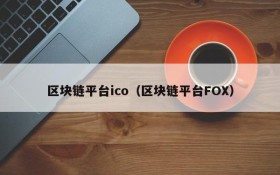 区块链平台ico(区块链平台FOX)
