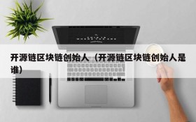 开源链区块链创始人(开源链区块链创始人是谁)