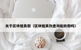 关于区块链真假(区块链真伪查询能防假吗)