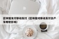 区块链支付移动支付（区块链对移动支付会产生哪些影响）