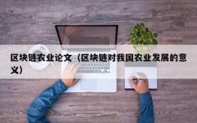 区块链农业论文(区块链对我国农业发展的意义)