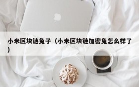 小米区块链兔子(小米区块链加密兔怎么样了)