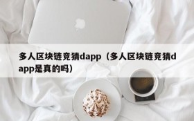 多人区块链竞猜dapp(多人区块链竞猜dapp是真的吗)