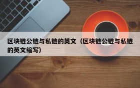 区块链公链与私链的英文(区块链公链与私链的英文缩写)