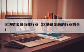 区块链金融衍生行业(区块链金融的行业前景)