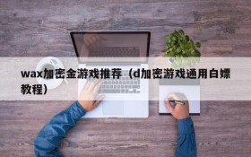 wax加密金游戏推荐（d加密游戏通用白嫖教程）