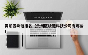 贵阳区块链排名(贵州区块链科技公司有哪些)