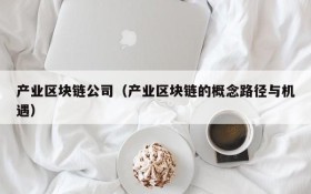 产业区块链公司(产业区块链的概念路径与机遇)