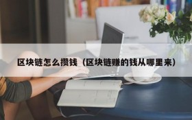 区块链怎么攒钱(区块链赚的钱从哪里来)