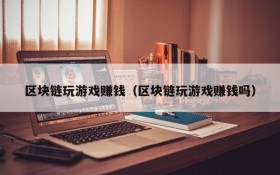 区块链玩游戏赚钱(区块链玩游戏赚钱吗)