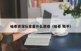 哈希资深玩家是什么游戏(哈希 知乎)