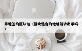 异地签约区块链(区块链合约地址能转出币吗)