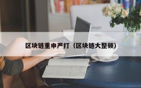 区块链重申严打(区块链大整顿)