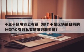不属于区块链公有链(哪个不是区块链目前的分类?公有链私有链唯链联盟链)