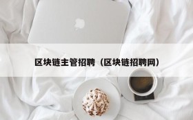 区块链主管招聘(区块链招聘网)