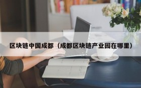 区块链中国成都(成都区块链产业园在哪里)
