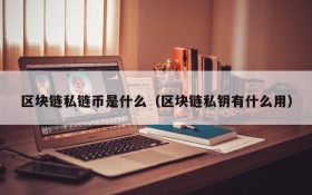 区块链私链币是什么(区块链私钥有什么用)