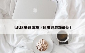 ldt区块链游戏(区块链游戏最新)