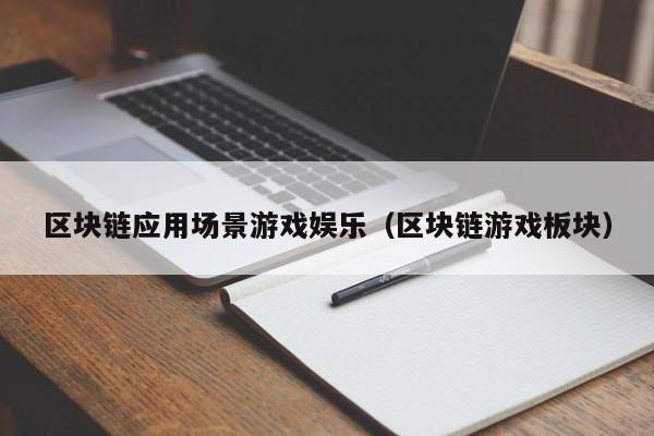 区块链应用场景游戏娱乐（区块链游戏板块）