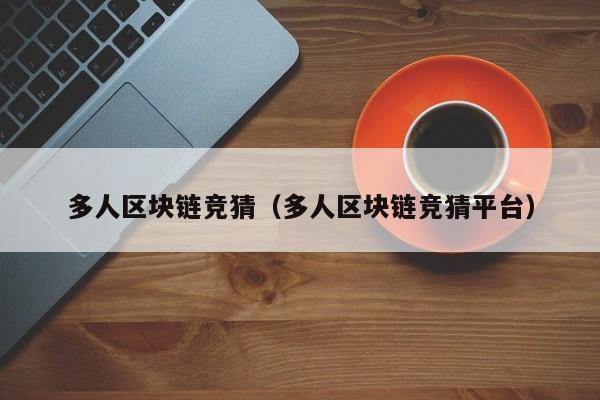 多人区块链竞猜（多人区块链竞猜平台）