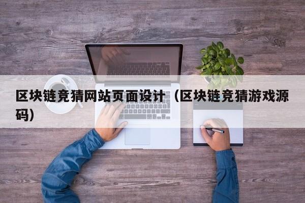 区块链竞猜网站页面设计（区块链竞猜游戏源码）