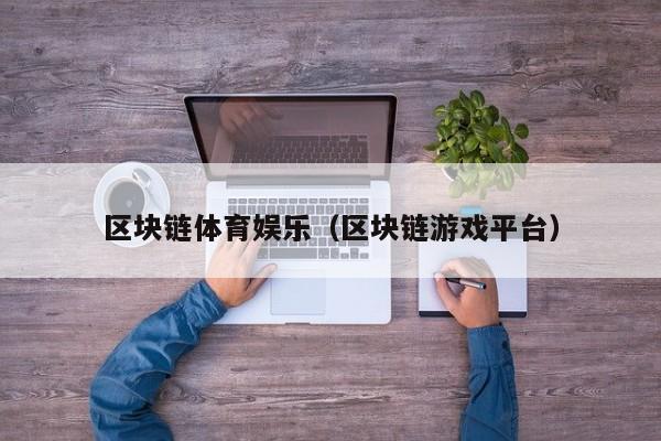 区块链体育娱乐（区块链游戏平台）