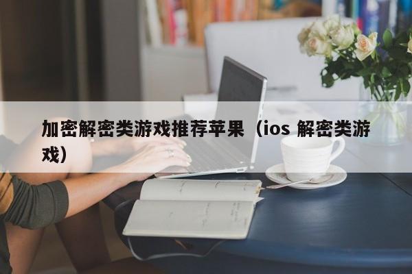 加密解密类游戏推荐苹果（ios 解密类游戏）