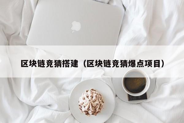 区块链竞猜搭建（区块链竞猜爆点项目）