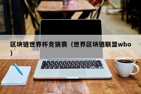 区块链世界杯竞猜赛（世界区块链联盟wbo）