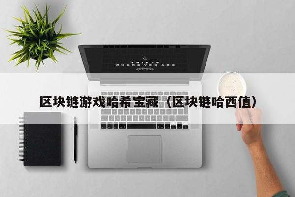 区块链游戏哈希宝藏（区块链哈西值）