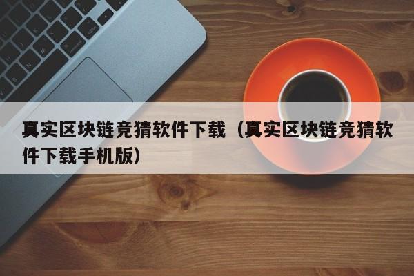 真实区块链竞猜软件下载（真实区块链竞猜软件下载手机版）