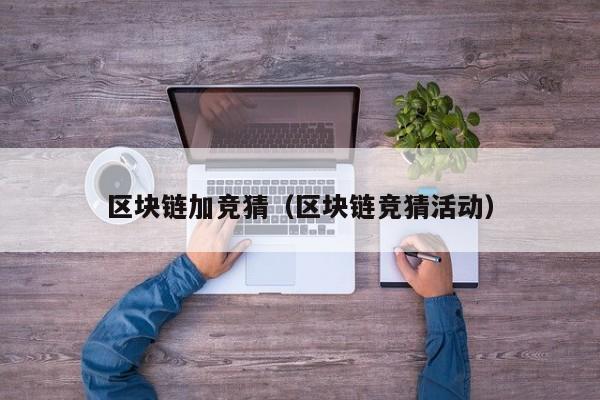 区块链加竞猜（区块链竞猜活动）