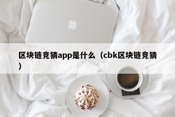 区块链竞猜app是什么（cbk区块链竞猜）
