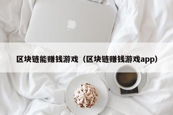 区块链能赚钱游戏（区块链赚钱游戏app）