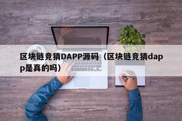 区块链竞猜DAPP源码（区块链竞猜dapp是真的吗）