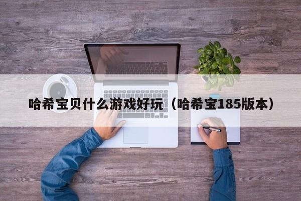 哈希宝贝什么游戏好玩（哈希宝185版本）
