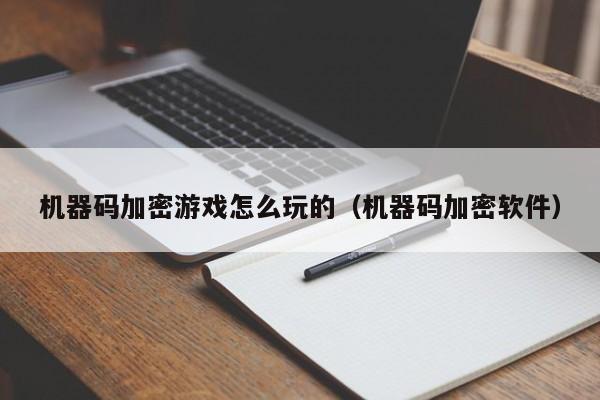 机器码加密游戏怎么玩的（机器码加密软件）