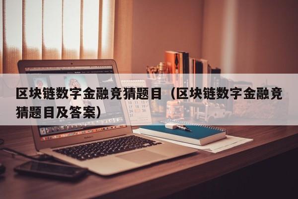 区块链数字金融竞猜题目（区块链数字金融竞猜题目及答案）