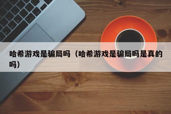哈希游戏是骗局吗（哈希游戏是骗局吗是真的吗）