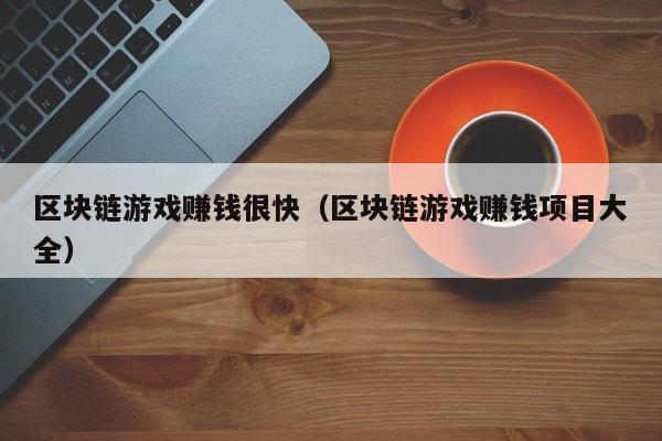 区块链游戏赚钱很快（区块链游戏赚钱项目大全）